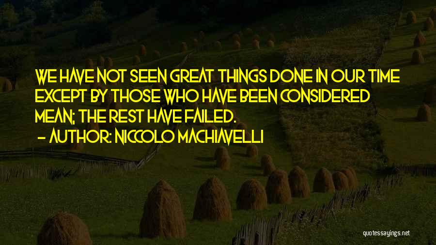 Niccolo Machiavelli Quotes: We Have Not Seen Great Things Done In Our Time Except By Those Who Have Been Considered Mean; The Rest