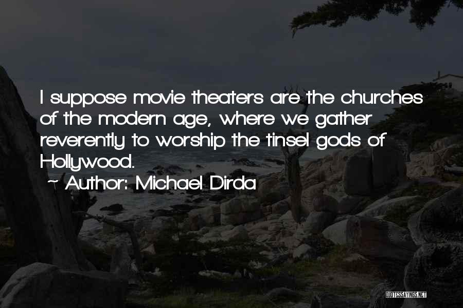 Michael Dirda Quotes: I Suppose Movie Theaters Are The Churches Of The Modern Age, Where We Gather Reverently To Worship The Tinsel Gods