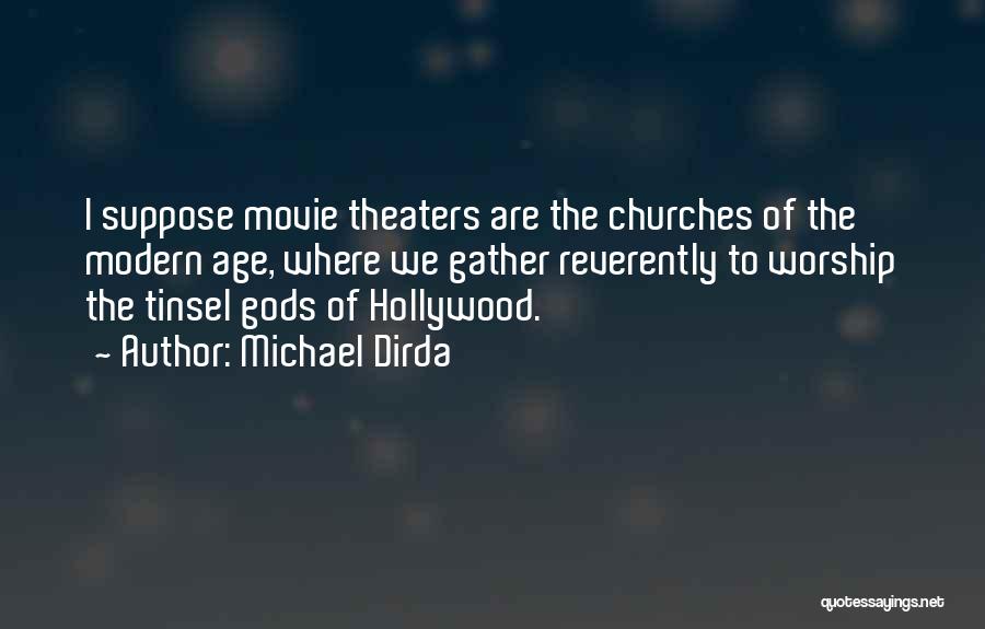 Michael Dirda Quotes: I Suppose Movie Theaters Are The Churches Of The Modern Age, Where We Gather Reverently To Worship The Tinsel Gods