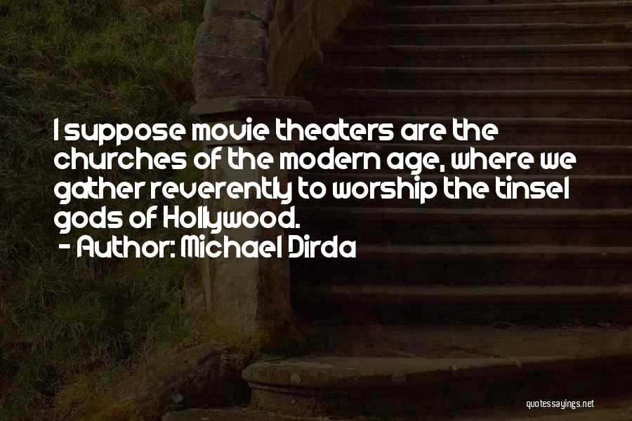 Michael Dirda Quotes: I Suppose Movie Theaters Are The Churches Of The Modern Age, Where We Gather Reverently To Worship The Tinsel Gods