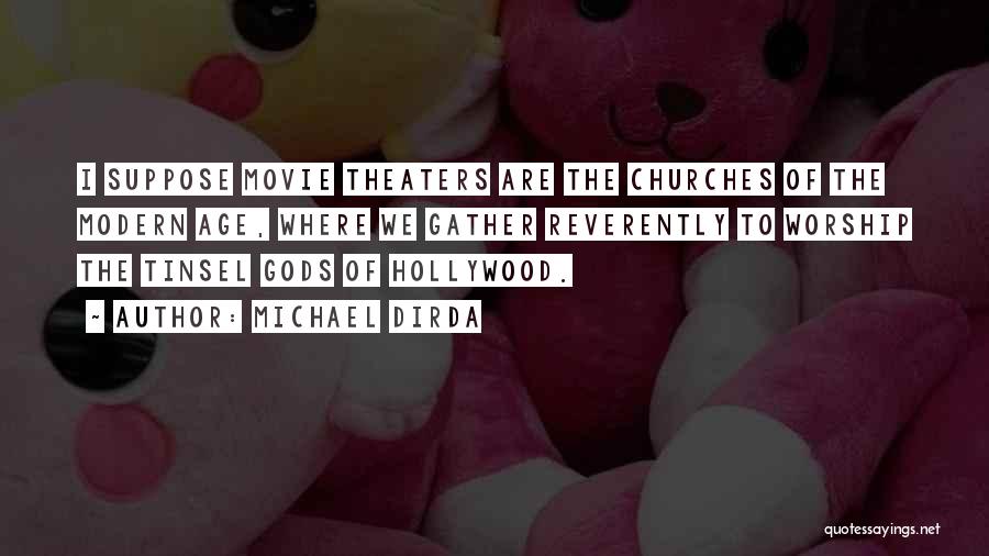 Michael Dirda Quotes: I Suppose Movie Theaters Are The Churches Of The Modern Age, Where We Gather Reverently To Worship The Tinsel Gods