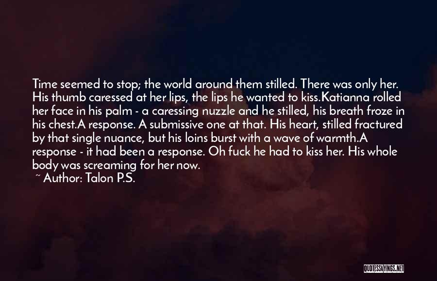 Talon P.S. Quotes: Time Seemed To Stop; The World Around Them Stilled. There Was Only Her. His Thumb Caressed At Her Lips, The