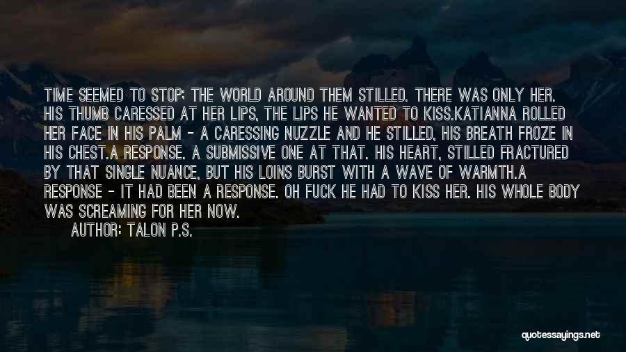 Talon P.S. Quotes: Time Seemed To Stop; The World Around Them Stilled. There Was Only Her. His Thumb Caressed At Her Lips, The