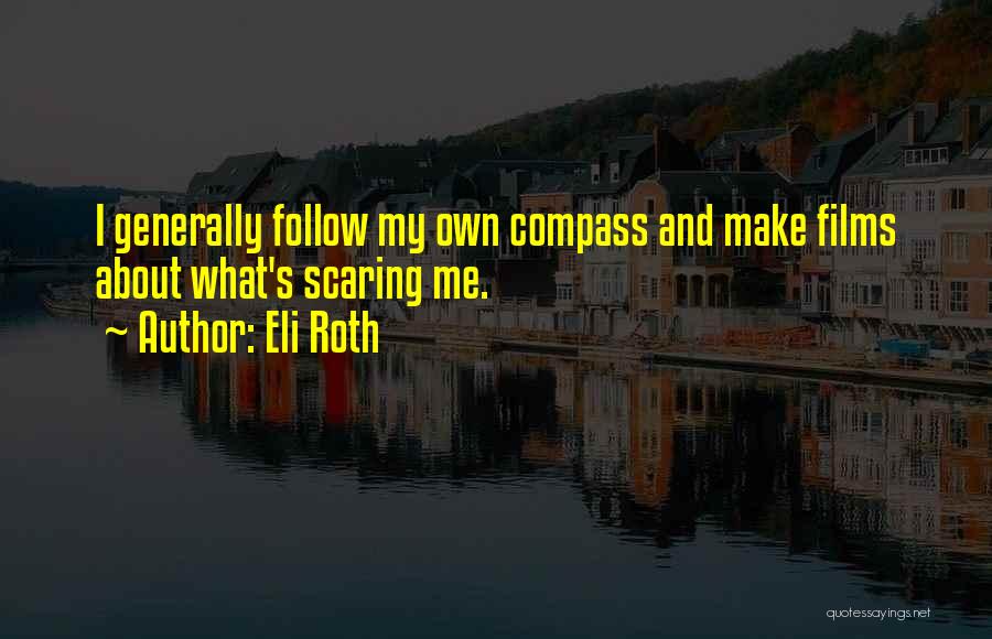 Eli Roth Quotes: I Generally Follow My Own Compass And Make Films About What's Scaring Me.