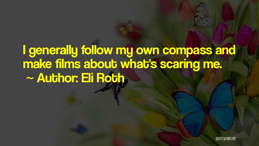 Eli Roth Quotes: I Generally Follow My Own Compass And Make Films About What's Scaring Me.