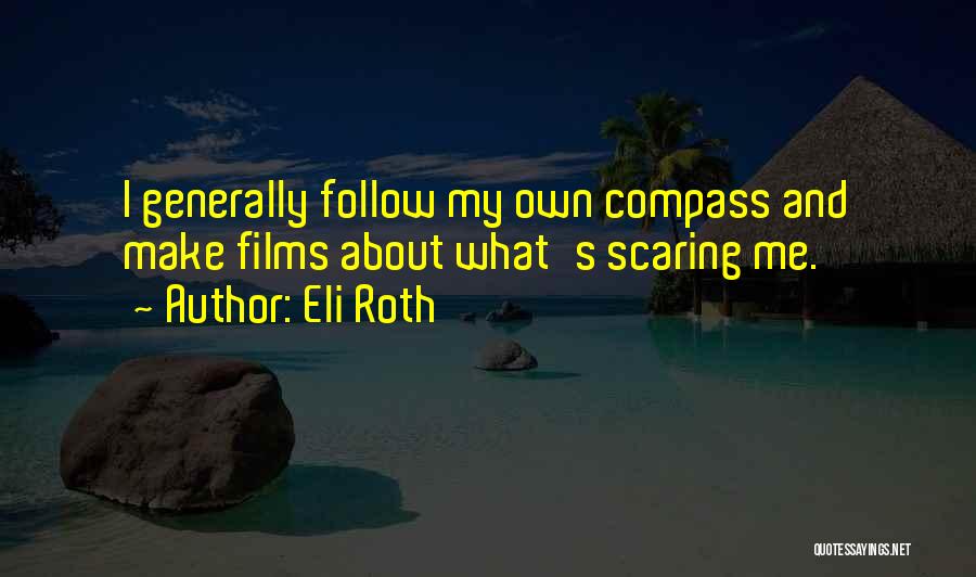 Eli Roth Quotes: I Generally Follow My Own Compass And Make Films About What's Scaring Me.