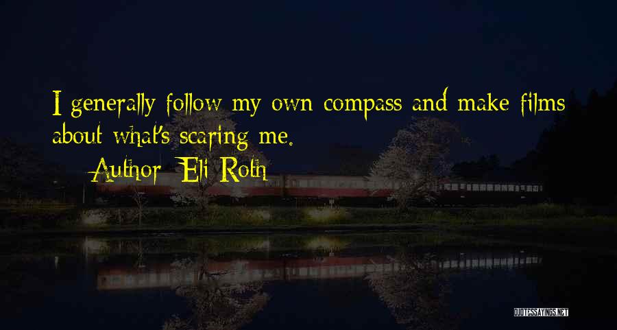 Eli Roth Quotes: I Generally Follow My Own Compass And Make Films About What's Scaring Me.