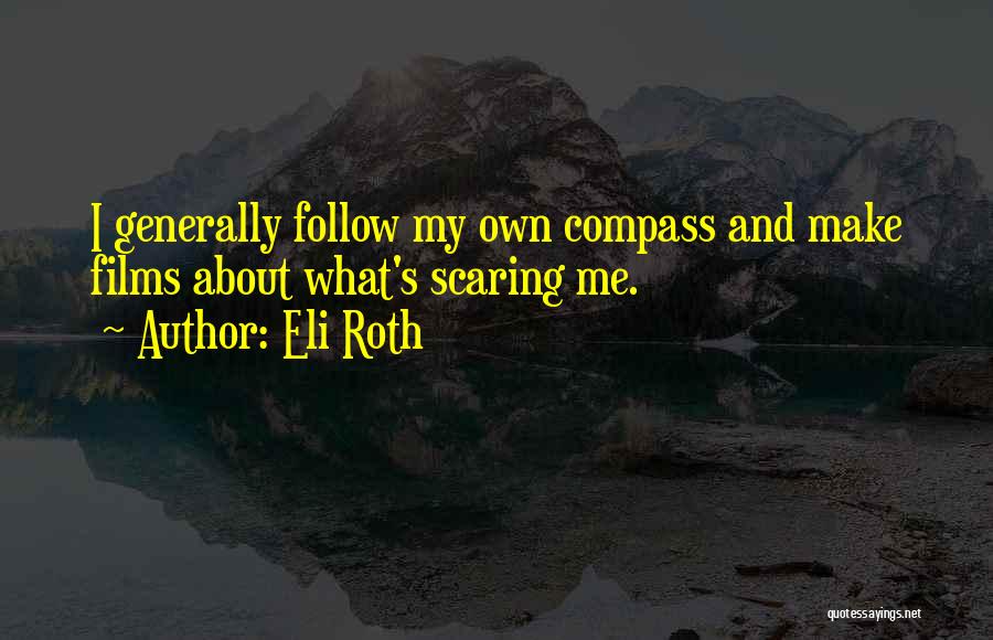 Eli Roth Quotes: I Generally Follow My Own Compass And Make Films About What's Scaring Me.