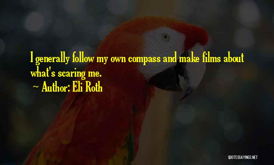 Eli Roth Quotes: I Generally Follow My Own Compass And Make Films About What's Scaring Me.