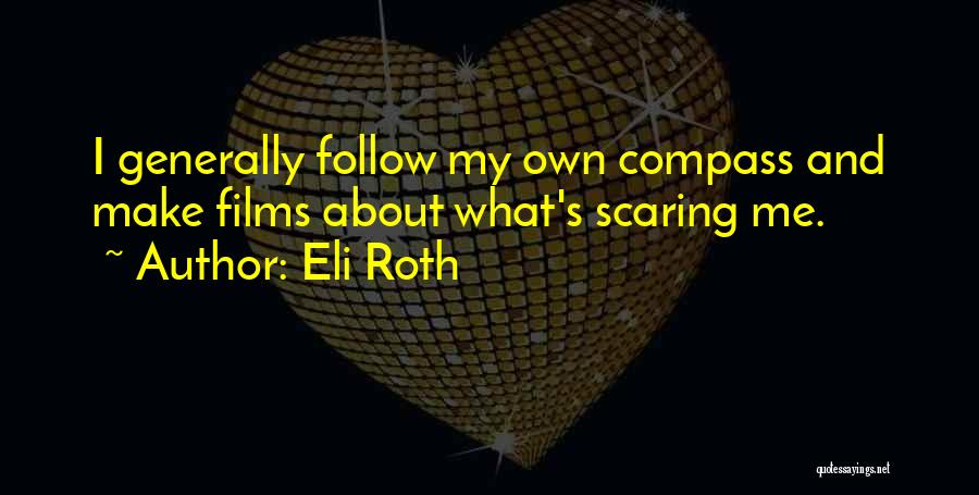 Eli Roth Quotes: I Generally Follow My Own Compass And Make Films About What's Scaring Me.