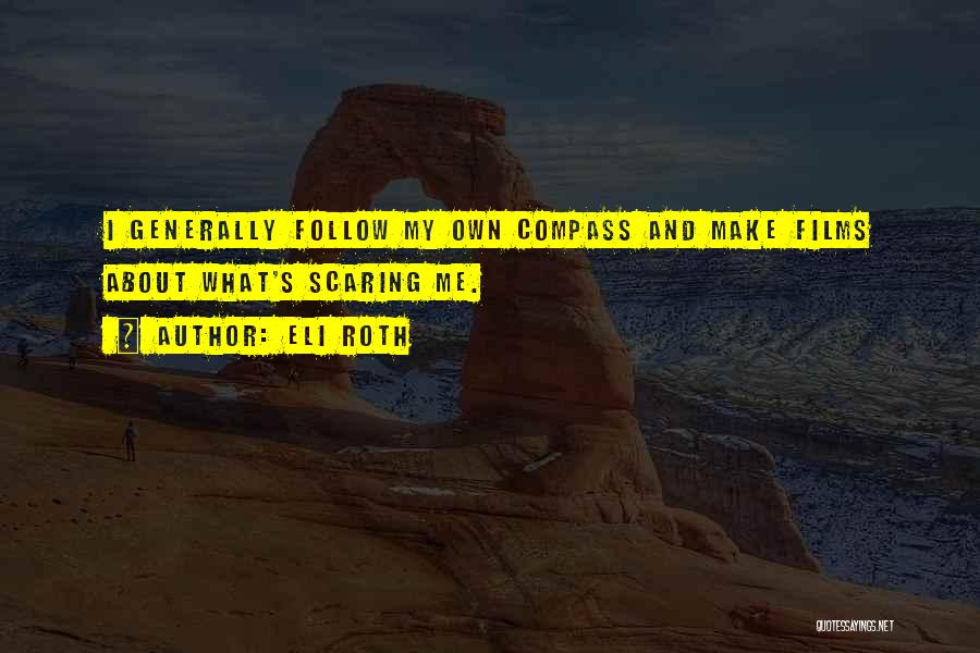 Eli Roth Quotes: I Generally Follow My Own Compass And Make Films About What's Scaring Me.