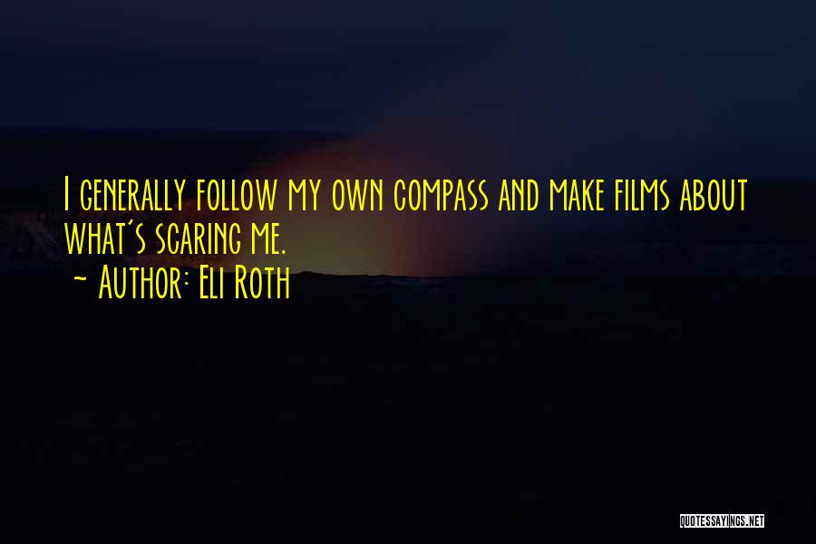 Eli Roth Quotes: I Generally Follow My Own Compass And Make Films About What's Scaring Me.