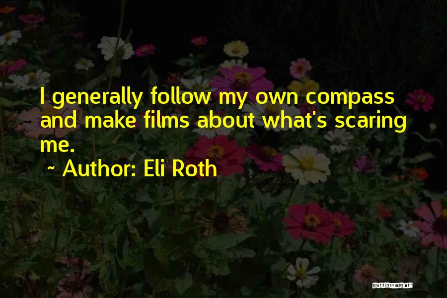 Eli Roth Quotes: I Generally Follow My Own Compass And Make Films About What's Scaring Me.