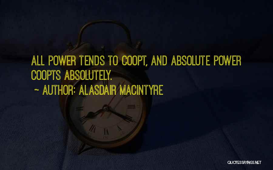 Alasdair MacIntyre Quotes: All Power Tends To Coopt, And Absolute Power Coopts Absolutely.