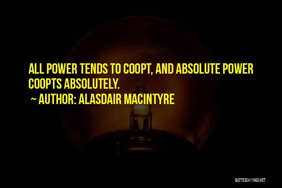 Alasdair MacIntyre Quotes: All Power Tends To Coopt, And Absolute Power Coopts Absolutely.