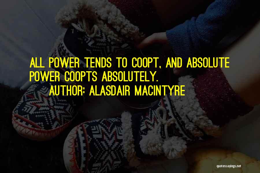 Alasdair MacIntyre Quotes: All Power Tends To Coopt, And Absolute Power Coopts Absolutely.