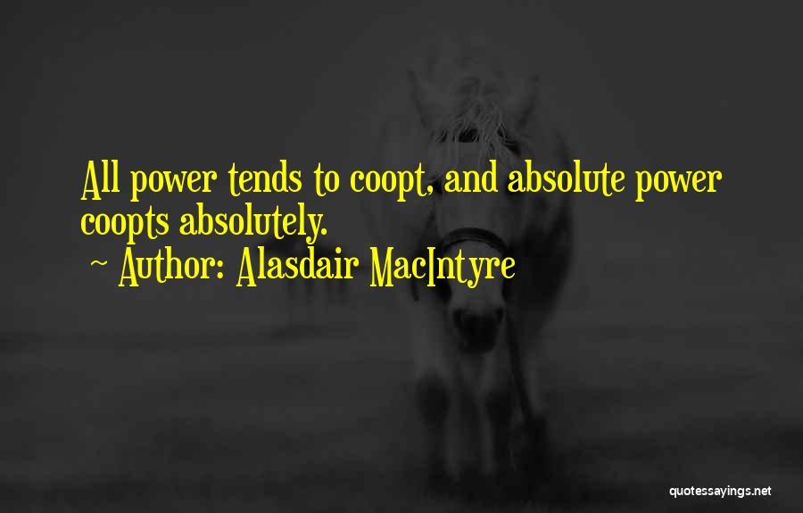 Alasdair MacIntyre Quotes: All Power Tends To Coopt, And Absolute Power Coopts Absolutely.