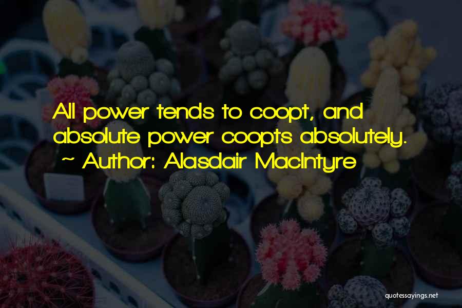 Alasdair MacIntyre Quotes: All Power Tends To Coopt, And Absolute Power Coopts Absolutely.