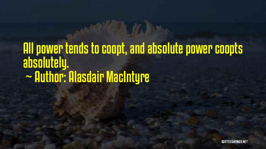 Alasdair MacIntyre Quotes: All Power Tends To Coopt, And Absolute Power Coopts Absolutely.