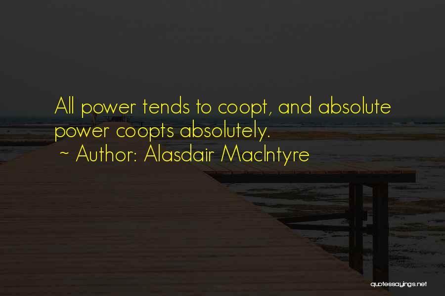 Alasdair MacIntyre Quotes: All Power Tends To Coopt, And Absolute Power Coopts Absolutely.