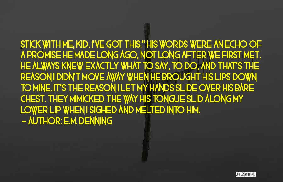 E.M. Denning Quotes: Stick With Me, Kid. I've Got This. His Words Were An Echo Of A Promise He Made Long Ago, Not