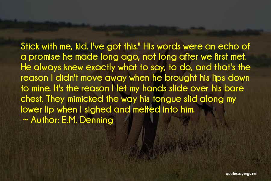 E.M. Denning Quotes: Stick With Me, Kid. I've Got This. His Words Were An Echo Of A Promise He Made Long Ago, Not