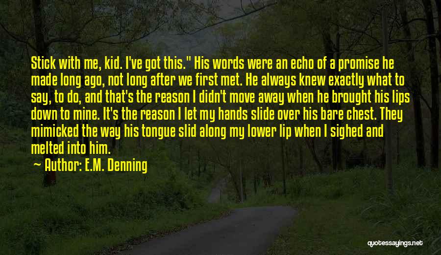 E.M. Denning Quotes: Stick With Me, Kid. I've Got This. His Words Were An Echo Of A Promise He Made Long Ago, Not