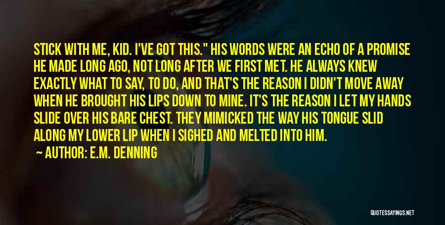 E.M. Denning Quotes: Stick With Me, Kid. I've Got This. His Words Were An Echo Of A Promise He Made Long Ago, Not