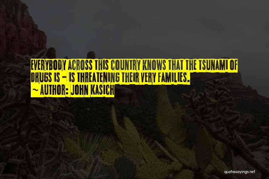 John Kasich Quotes: Everybody Across This Country Knows That The Tsunami Of Drugs Is - Is Threatening Their Very Families.