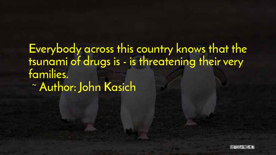 John Kasich Quotes: Everybody Across This Country Knows That The Tsunami Of Drugs Is - Is Threatening Their Very Families.