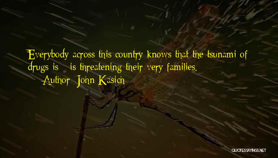 John Kasich Quotes: Everybody Across This Country Knows That The Tsunami Of Drugs Is - Is Threatening Their Very Families.