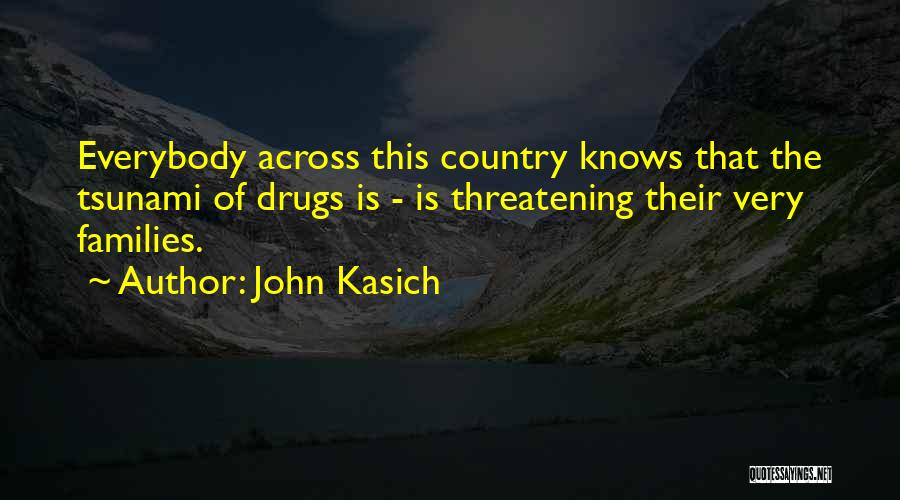 John Kasich Quotes: Everybody Across This Country Knows That The Tsunami Of Drugs Is - Is Threatening Their Very Families.