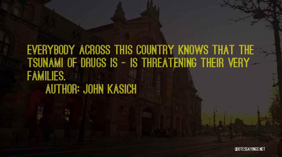 John Kasich Quotes: Everybody Across This Country Knows That The Tsunami Of Drugs Is - Is Threatening Their Very Families.