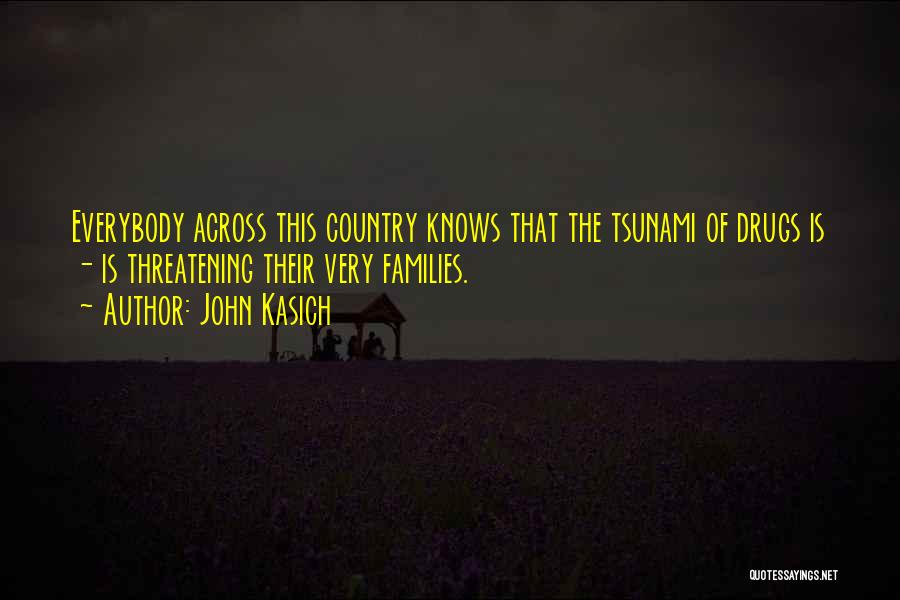 John Kasich Quotes: Everybody Across This Country Knows That The Tsunami Of Drugs Is - Is Threatening Their Very Families.