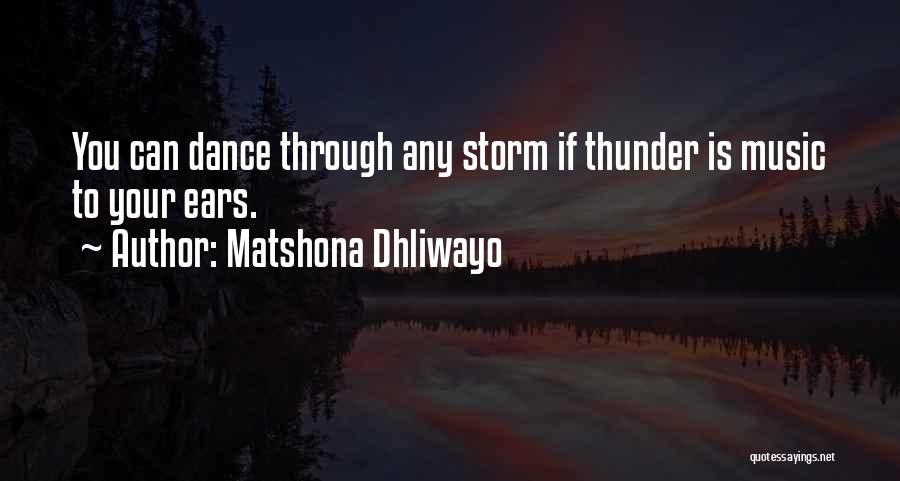 Matshona Dhliwayo Quotes: You Can Dance Through Any Storm If Thunder Is Music To Your Ears.