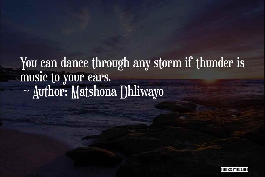 Matshona Dhliwayo Quotes: You Can Dance Through Any Storm If Thunder Is Music To Your Ears.
