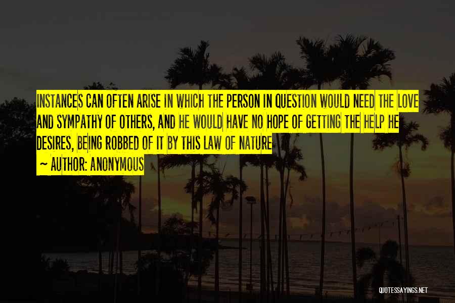 Anonymous Quotes: Instances Can Often Arise In Which The Person In Question Would Need The Love And Sympathy Of Others, And He