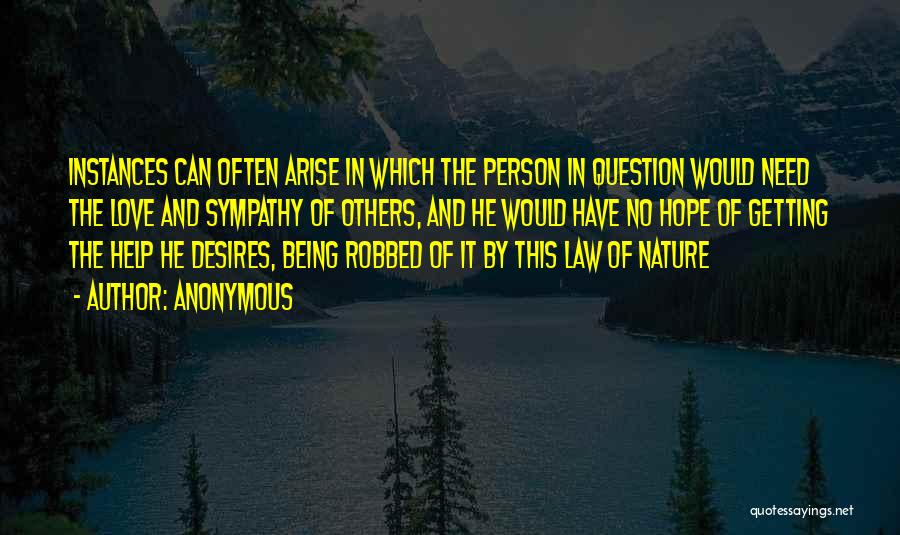 Anonymous Quotes: Instances Can Often Arise In Which The Person In Question Would Need The Love And Sympathy Of Others, And He