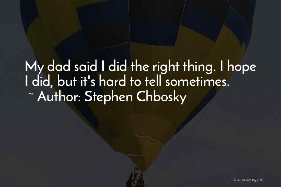 Stephen Chbosky Quotes: My Dad Said I Did The Right Thing. I Hope I Did, But It's Hard To Tell Sometimes.