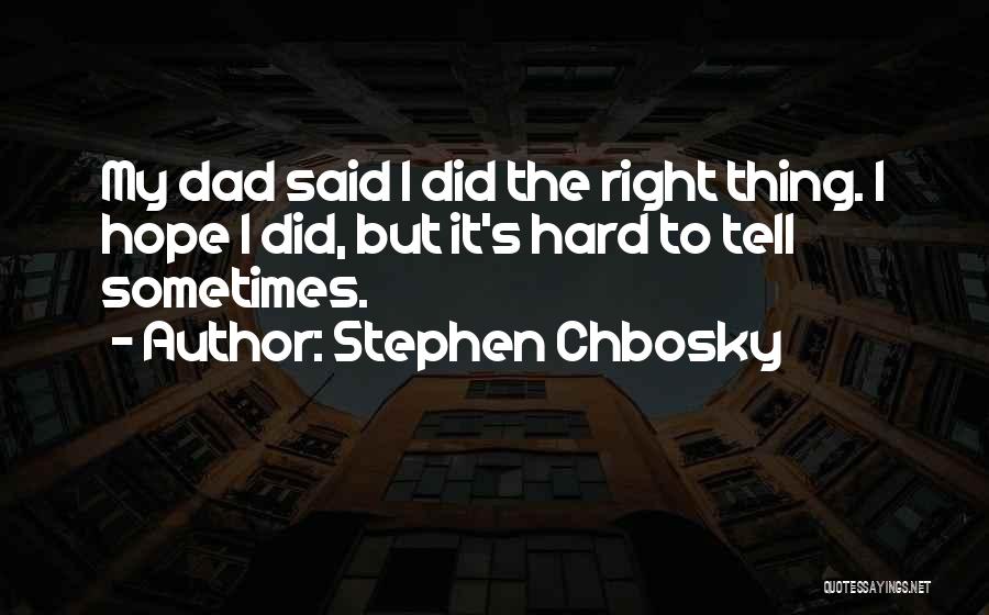 Stephen Chbosky Quotes: My Dad Said I Did The Right Thing. I Hope I Did, But It's Hard To Tell Sometimes.