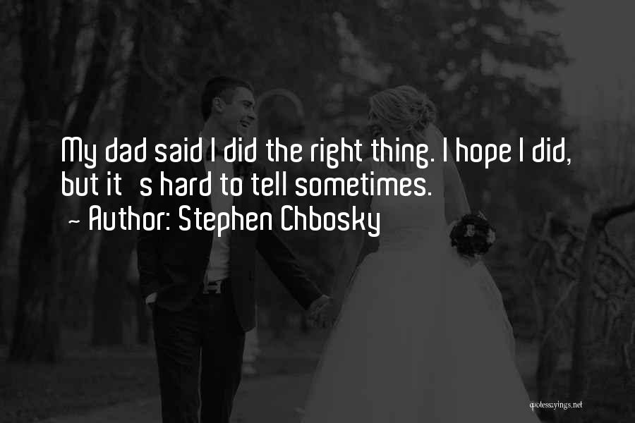 Stephen Chbosky Quotes: My Dad Said I Did The Right Thing. I Hope I Did, But It's Hard To Tell Sometimes.