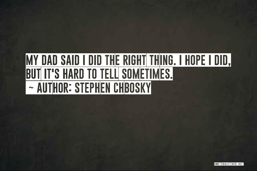 Stephen Chbosky Quotes: My Dad Said I Did The Right Thing. I Hope I Did, But It's Hard To Tell Sometimes.