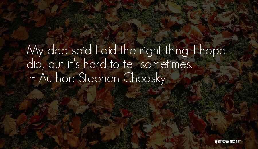 Stephen Chbosky Quotes: My Dad Said I Did The Right Thing. I Hope I Did, But It's Hard To Tell Sometimes.