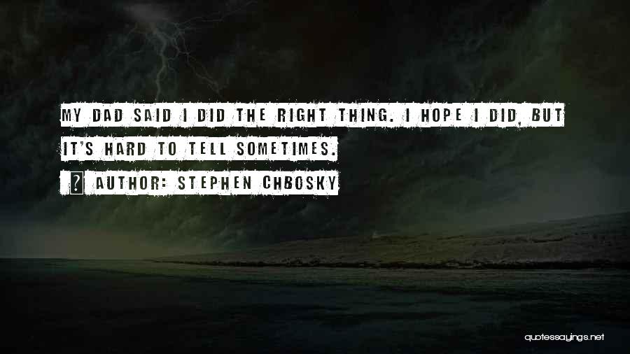 Stephen Chbosky Quotes: My Dad Said I Did The Right Thing. I Hope I Did, But It's Hard To Tell Sometimes.