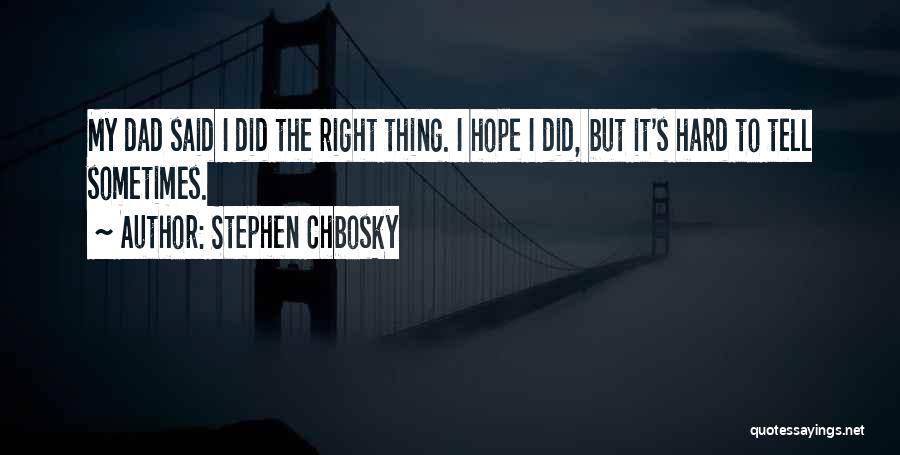 Stephen Chbosky Quotes: My Dad Said I Did The Right Thing. I Hope I Did, But It's Hard To Tell Sometimes.