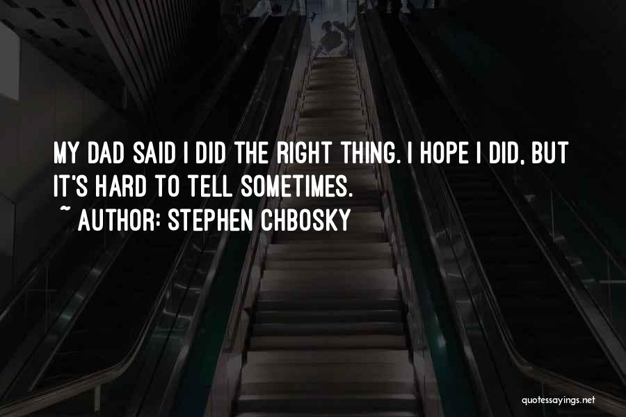 Stephen Chbosky Quotes: My Dad Said I Did The Right Thing. I Hope I Did, But It's Hard To Tell Sometimes.