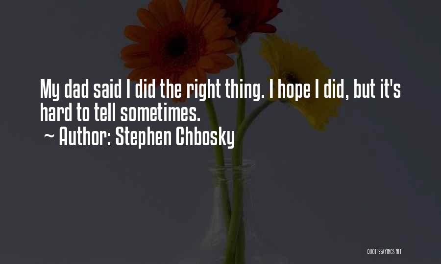 Stephen Chbosky Quotes: My Dad Said I Did The Right Thing. I Hope I Did, But It's Hard To Tell Sometimes.