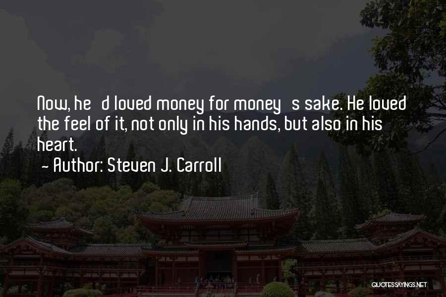 Steven J. Carroll Quotes: Now, He'd Loved Money For Money's Sake. He Loved The Feel Of It, Not Only In His Hands, But Also