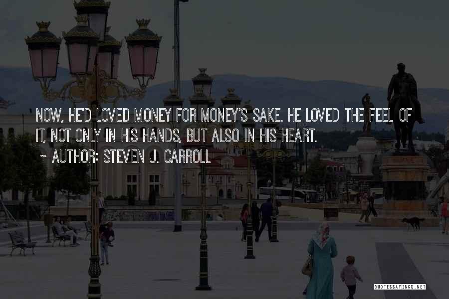 Steven J. Carroll Quotes: Now, He'd Loved Money For Money's Sake. He Loved The Feel Of It, Not Only In His Hands, But Also