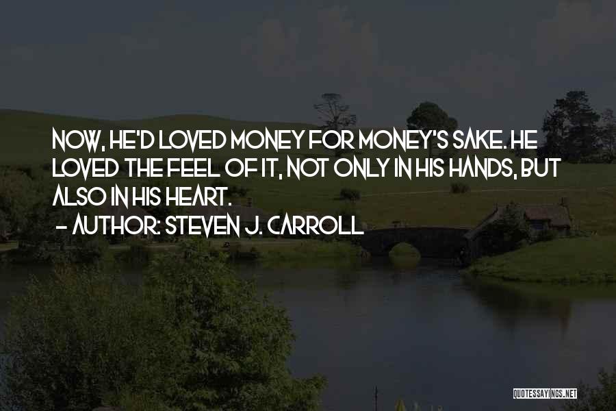 Steven J. Carroll Quotes: Now, He'd Loved Money For Money's Sake. He Loved The Feel Of It, Not Only In His Hands, But Also
